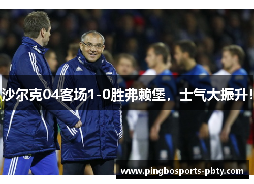 沙尔克04客场1-0胜弗赖堡，士气大振升！