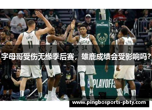字母哥受伤无缘季后赛，雄鹿成绩会受影响吗？