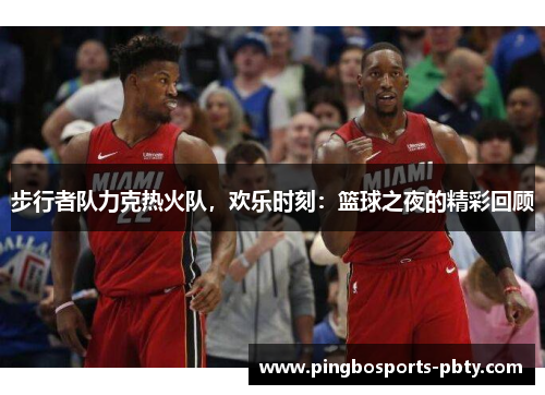 步行者队力克热火队，欢乐时刻：篮球之夜的精彩回顾