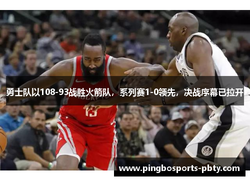 勇士队以108-93战胜火箭队，系列赛1-0领先，决战序幕已拉开