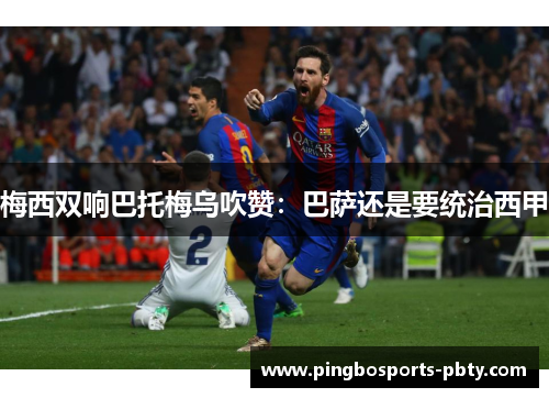 梅西双响巴托梅乌吹赞：巴萨还是要统治西甲