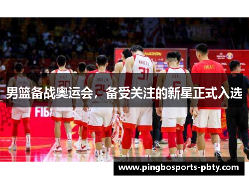 男篮备战奥运会，备受关注的新星正式入选