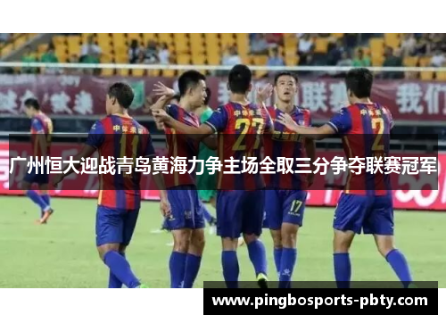 广州恒大迎战青岛黄海力争主场全取三分争夺联赛冠军