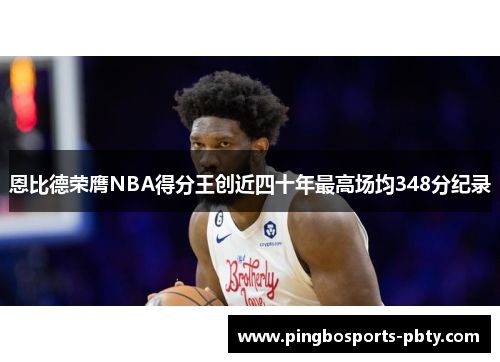 恩比德荣膺NBA得分王创近四十年最高场均348分纪录