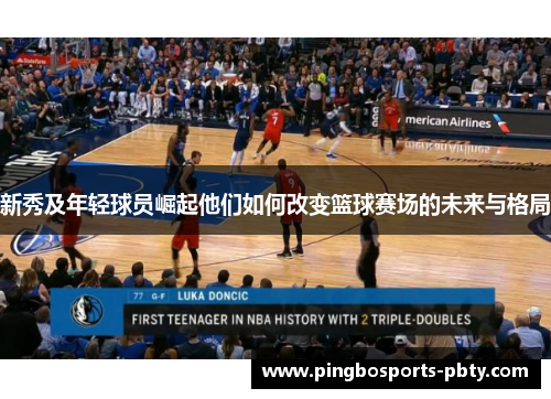 新秀及年轻球员崛起他们如何改变篮球赛场的未来与格局