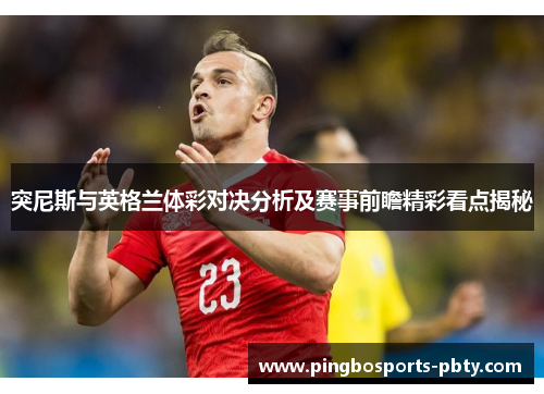 突尼斯与英格兰体彩对决分析及赛事前瞻精彩看点揭秘