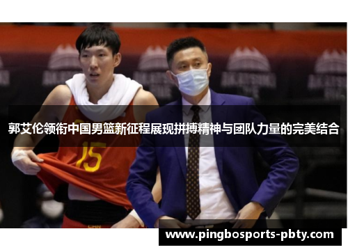 郭艾伦领衔中国男篮新征程展现拼搏精神与团队力量的完美结合