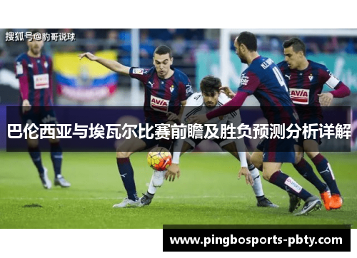 巴伦西亚与埃瓦尔比赛前瞻及胜负预测分析详解