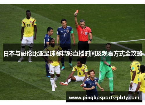日本与哥伦比亚足球赛精彩直播时间及观看方式全攻略