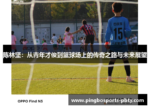 陈林坚：从青年才俊到篮球场上的传奇之路与未来展望